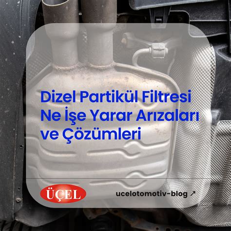 Dizel Partikül Filtresi Ne İşe Yarar Arızaları ve Çözümleri Üçel Otomotiv