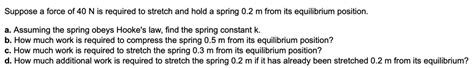 Solvedsuppose A Force Of 40 N Is Required To Stretch And Hold A Spring 02 M From Its