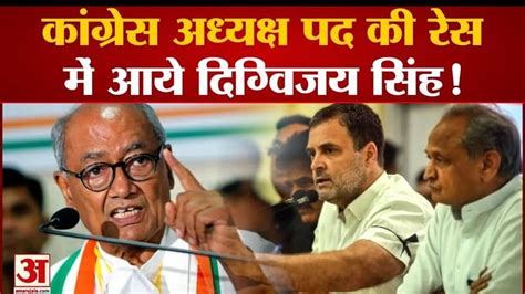 कांग्रेस अध्यक्ष पद की रेस में आये दिग्विजय सिंह Digvijay Singh Came In The Race For The