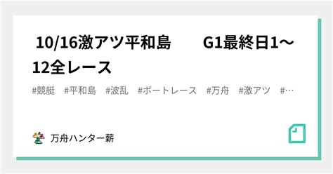 🤡 1016🤡激アツ🤡平和島 G1👑最終日😍1〜12全レース💰💰｜💰💰万舟ハンター薪💰💰