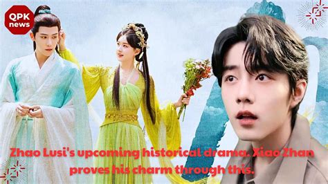 Zhao Lusi S Upcoming Historical Drama Xiao Zhan Proves His Charm