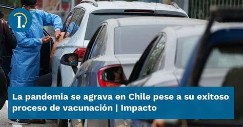 La Pandemia Se Agrava En Chile Pese A Su Exitoso Proceso De Vacunación