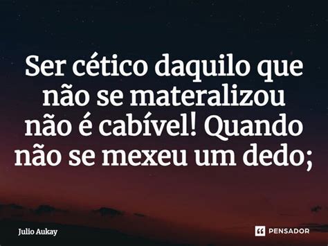 ⁠ser Cético Daquilo Que Não Se Julio Aukay Pensador