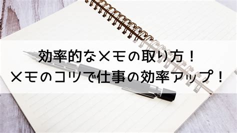 【メモ 取り方】効率的なメモの取り方！メモのコツで仕事の効率アップ！