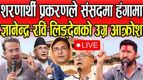 संसद बैठक Live शरणार्थी प्रकरणले संसदमा हंगामा ज्ञानेद्र रवि लिङ्देनको उग्र आक्रोश बैठकमै