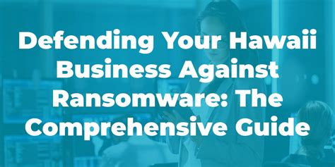 Defending Your Hawaii Business Against Ransomware The Comprehensive