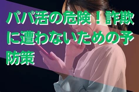 パパ活の危険！詐欺に遭わないための予防策 良いパパ活の見分け方＆理想的な関係を築くための秘訣