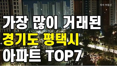 지금은 Oo아파트 사지 말고 여길 보세요 최근 1년간 가장 많이 거래된 평택시 아파트 Top7 인구증가지역 특집