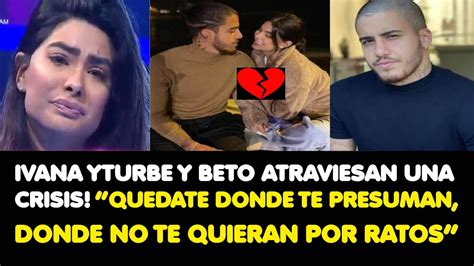 IVANAYTURBE Y BETO ATRAVIESAN UNA CRISIS QUEDATE DONDE TE PRESUMAN