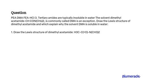 SOLVED: PEA DMA FEA-HCI 3. Tertiary amides are typically insoluble in water. The solvent ...