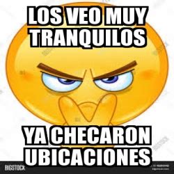 Meme Personalizado Los Veo Muy Tranquilos Ya Checaron Ubicaciones