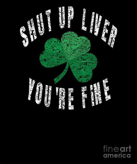 Shut Up Liver Youre Fine Funny St Pattys Day Product Digital Art By