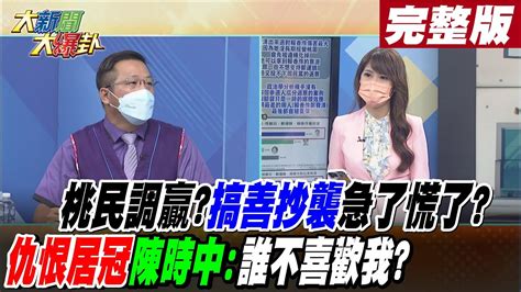 【大新聞大爆卦下】綠營桃園民調贏卻搞張善政抄襲鬧劇急了慌了仇恨居冠的陳時中誰不喜歡我 大新聞大爆卦hotnewstalk