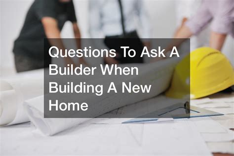 Questions To Ask A Builder When Building A New Home Mortgage