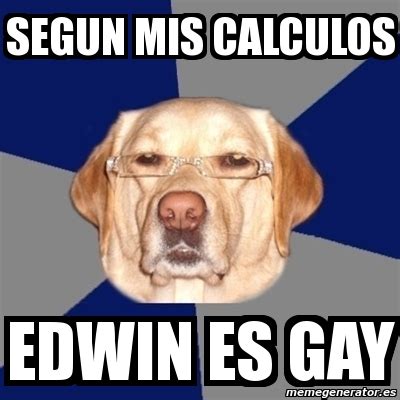 Meme Perro Racista Segun Mis Calculos Edwin Es Gay
