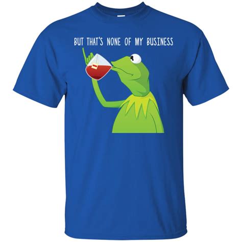 Kermit Sipping Tea Meme King But Thats None Of My Business Shirt