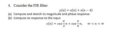 4. Consider the FIR filter: y(n) = x(n) + x(n - 4) (a) Compute and ...
