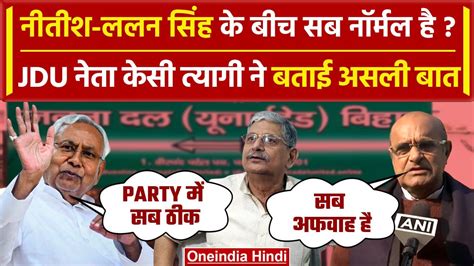 Bihar Politics Nitish Kumar की Jdu में सब ठीक Kc Tyagi का Lalan Singh