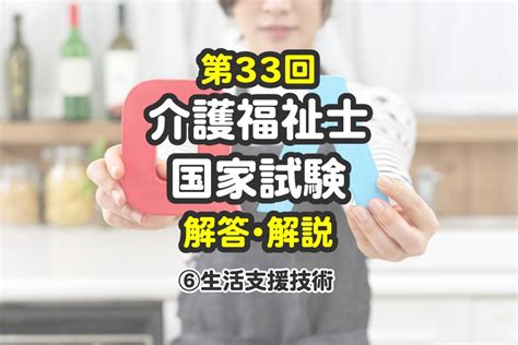 2021年令和3年第33回介護福祉士国家試験 解答・解説⑥生活支援技術 湘南国際アカデミー