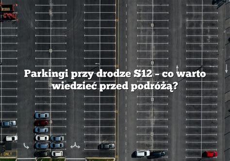 Parkingi przy drodze S12 co warto wiedzieć przed podróżą Parking pl