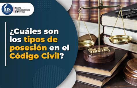 ¿cuáles Son Los Tipos De Posesión En El Código Civil Iuslatin