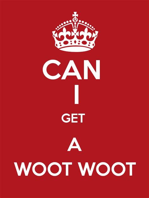 CAN I GET A WOOT WOOT - Keep Calm and Posters Generator, Maker For Free ...