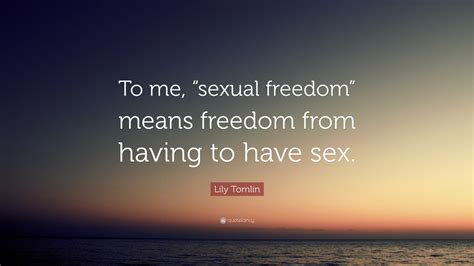 Lily Tomlin Quote “to Me “sexual Freedom” Means Freedom From Having To Have Sex”