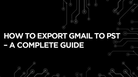 How To Export Gmail To Pst A Complete Guide