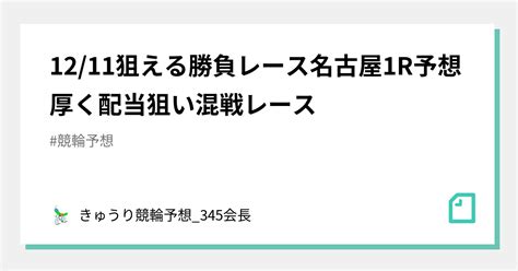 1211🌐狙える🌐🔥勝負レース🔥名古屋1r予想🎯厚く🔥配当狙い🌈🌈🌈混戦レース｜きゅうり🥒競輪予想345会長｜note