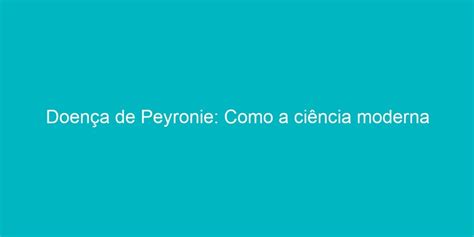 Doença de Peyronie Como a ciência moderna aborda a curvatura peniana