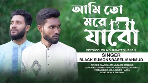 আমি তো মরে যাবো চলে যাবো Ami To More Jabo Cole Jabo Black Sumon