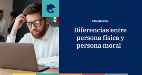 Diferencias claves entre persona física y moral todo lo que debes