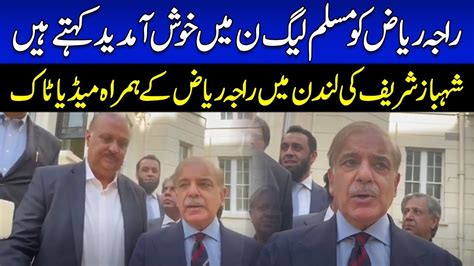 We Welcome Raja Riaz In Pmln Shehbaz Sharif Media Talk In London