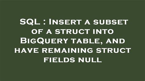 SQL Insert A Subset Of A Struct Into BigQuery Table And Have