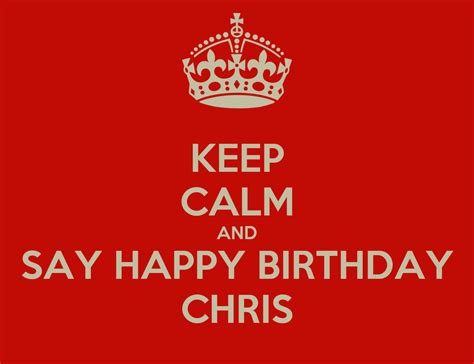 Keep Calm And Say Happy Birthday Chris Keep Calm And Carry On Image