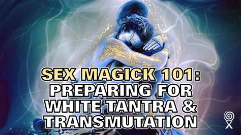 Practice Sex Magic Part 1 Of 3 Preparation For White Tantra And