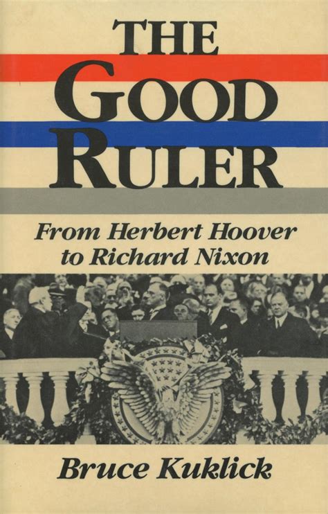 The Good Ruler From Herbert Hoover To Richard Nixon By Bruce Kuklick