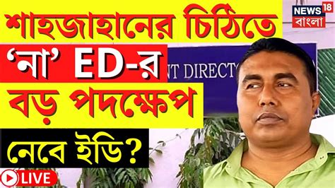 LIVE Shahjahan Sheikh শহজহনর চঠ নল ন ED কন বড পদকষপ