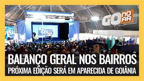 BALANÇO GERAL NOS BAIRROS PRÓXIMA EDIÇÃO SERÁ EM APARECIDA DE GOIÂNIA