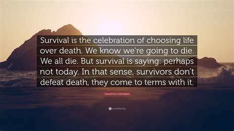 Laurence Gonzales Quote Survival Is The Celebration Of Choosing Life