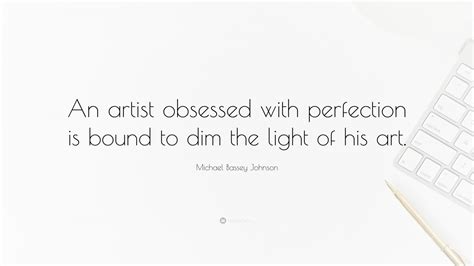 Michael Bassey Johnson Quote An Artist Obsessed With Perfection Is