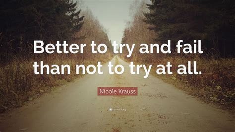 Nicole Krauss Quote: “Better to try and fail than not to try at all.” (11 wallpapers) - Quotefancy