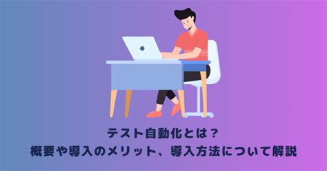 テスト自動化とは？概要や導入のメリット、導入方法について解説 メタバース相談室