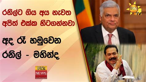 රනිල්ට ගිය අය නැවත අපිත් එක්ක හිටගන්නවා අද රෑ හමුවෙන රනිල් මහින්ද