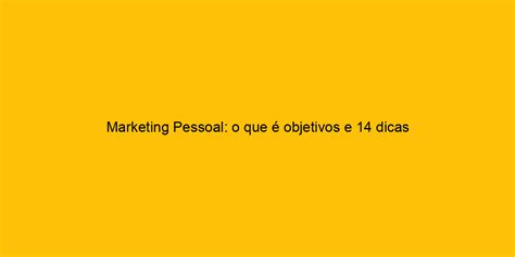 Marketing Pessoal O Que Objetivos E Dicas Essenciais