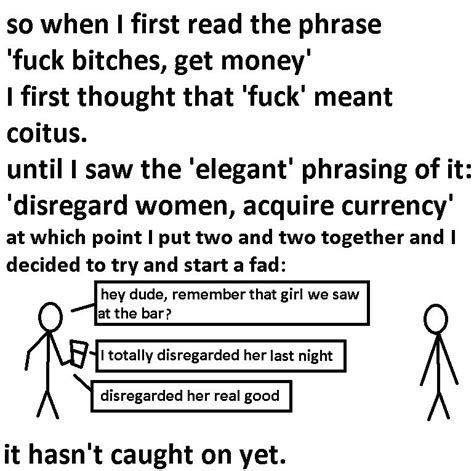 So When I First Read The Phrase Fuck Bitches Get Money I First Thought That Fuck Meant