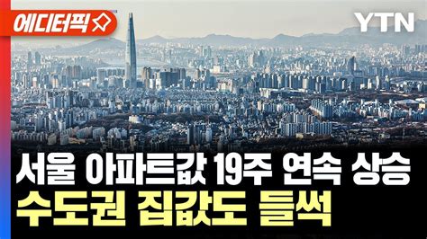 에디터픽 서울 아파트값 19주 연속 상승 수도권 집값도 들썩 Ytn Youtube