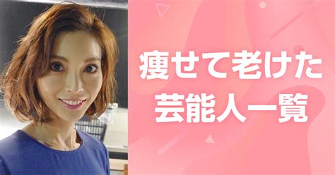 痩せて老けた芸能人一覧！女性アイドルから女優・俳優を紹介！ Kanassa