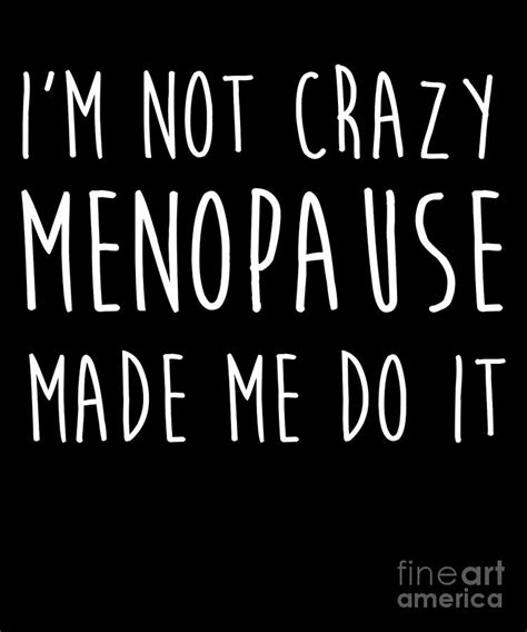 Womens Menopause IM Not Crazy Menopause Made Me Do It Drawing By Noirty