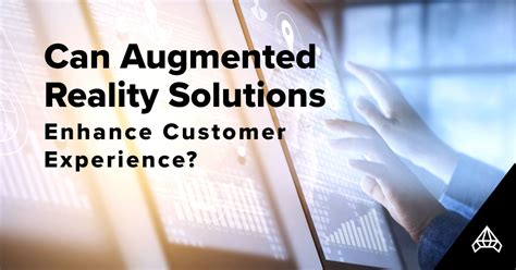 Can Augmented Reality Solutions Enhance Customer Experience